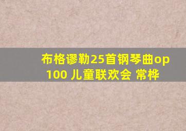 布格谬勒25首钢琴曲op100 儿童联欢会 常桦